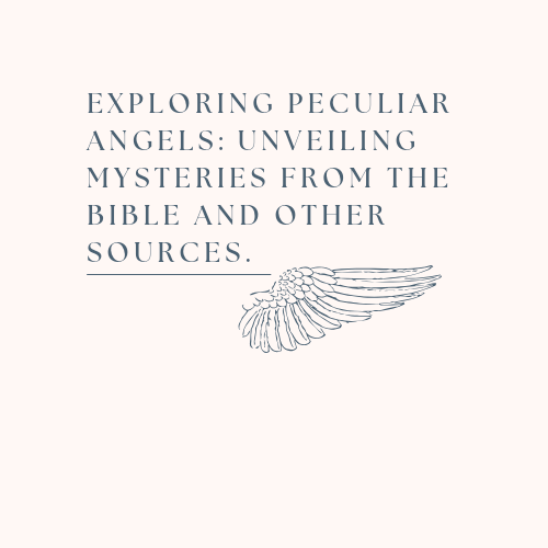 Exploring Peculiar Angels: Unveiling Mysteries from the Bible and other&nbsp;sources.